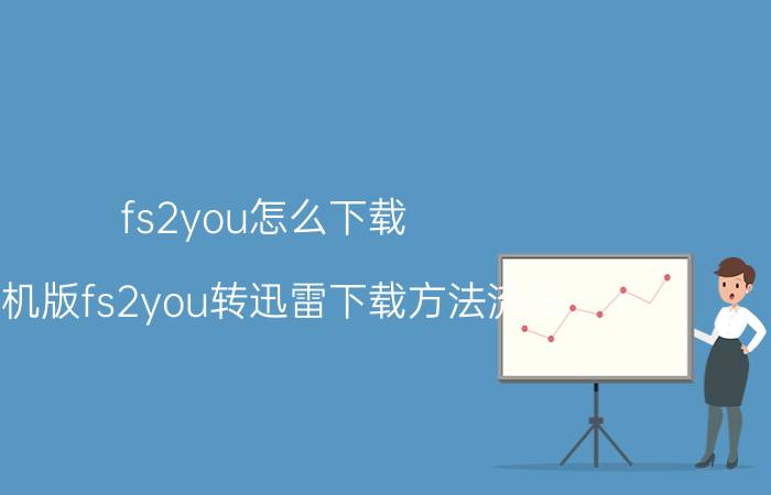 fs2you怎么下载 手机版fs2you转迅雷下载方法流程